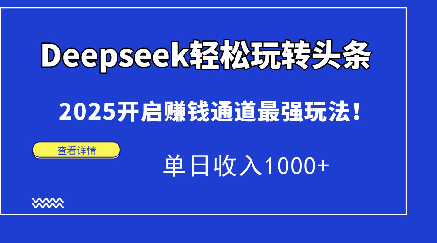 Deepseek轻松玩转头条，2025开启赚钱通道最强玩法！单日收入1000+-小二项目网
