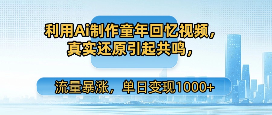 利用Ai制作童年回忆视频,真实还原引起共鸣,流量暴涨,单日变现1000+-小二项目网
