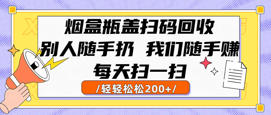 烟盒瓶盖扫码回收，别人随手扔 我们随手赚，闷声发大财，每天扫一扫轻轻松松200+-小二项目网