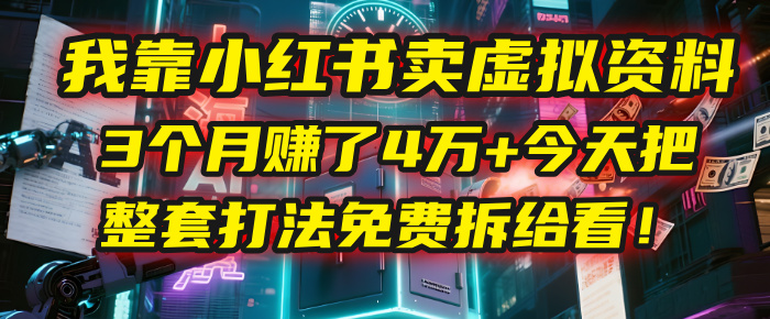 我靠“小红书卖虚拟资料”，3个月赚了4万+，今天把整套打法免费拆给你看！-小二项目网