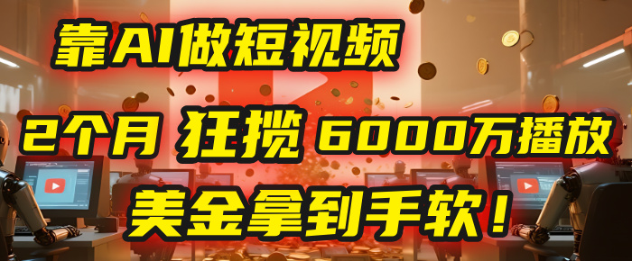 4000小时播放才能赚钱？别傻了！他靠AI做短视频，2个月狂揽6000万播放，美金拿到手软！-小二项目网