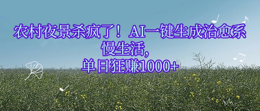 农村夜景杀疯了！AI一键生成治愈系慢生活，单日狂赚1000+-小二项目网