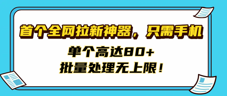 首个全网拉新神器，只需手机，单个高达80+，批量处理无上限！-小二项目网