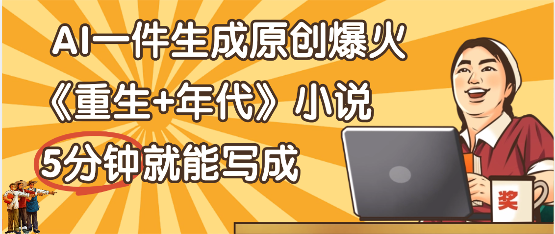 天呐！现在爆火的《重生+年代》类型的小说，现在用这个AI软件就可以一键生成原创小说了-小二项目网
