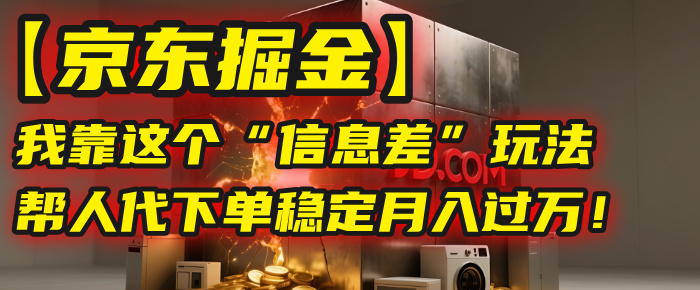 【京东掘金】我靠这个“信息差”玩法，帮人代下单，稳定月入过万！-小二项目网
