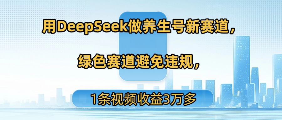 用DeepSeek做养生号新赛道，绿色赛道避免违规，1条视频收益3万多-小二项目网