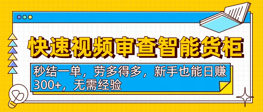 快速视频审查智能货柜，秒结一单，劳多得多，新手也能日赚300+，无需经验-小二项目网