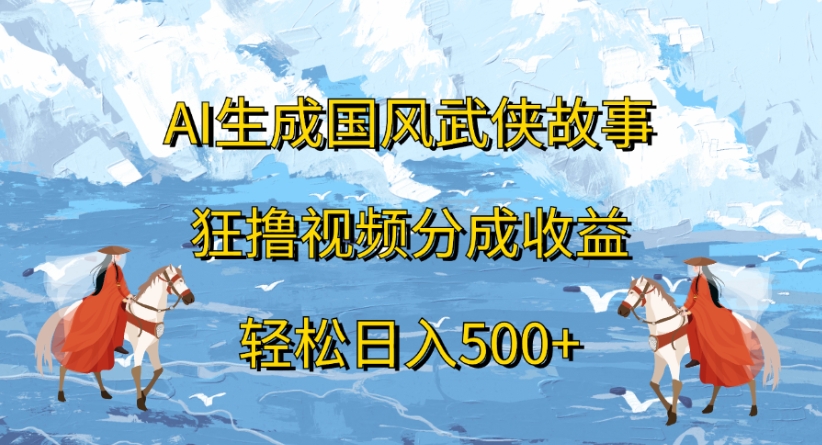 ai生成国风武侠故事狂撸视频分成收益轻松日入500+-小二项目网