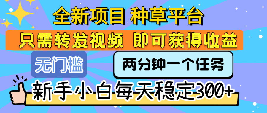 全新项目 种草平台 只需要转发任务视频 即可获得收益 新手小白每天稳定300+-小二项目网