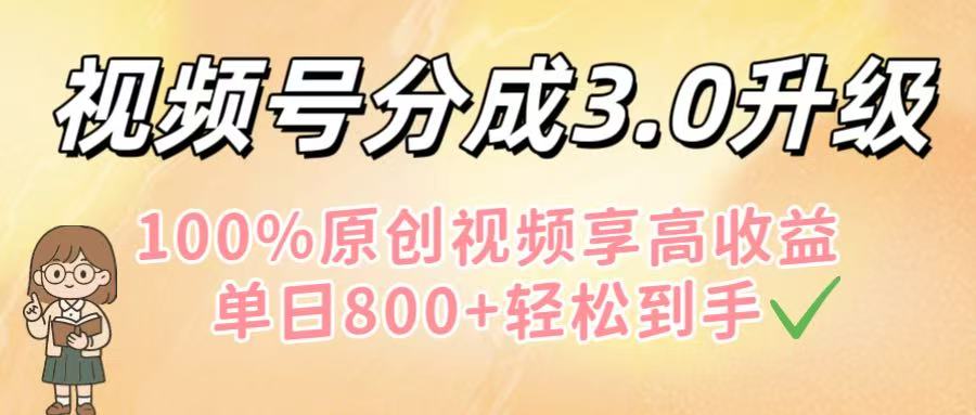 视频号分成3.0升级！100%原创视频享高收益，单日800+轻松到手-小二项目网