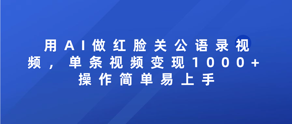 用AI做红脸关公语录视频，单条视频变现1000+ 操作简单易上手-小二项目网