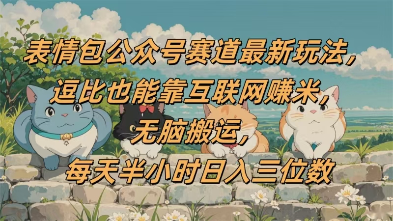 表情包公众号赛道，逗比也能靠互联网赚米，无脑搬运，小白也能日入三位数-小二项目网