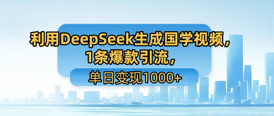 利用DeepSeek生成国学视频，1条爆款引流，单日变现1000+-小二项目网