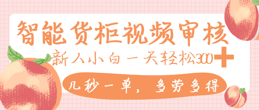 智能货柜视频审核，几秒一单，多劳多得，新人小白一天轻松 300+，零门槛-小二项目网