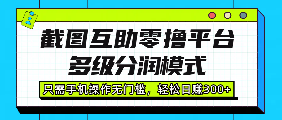 截图互助零撸平台，多级分润模式，只需手机操作无门槛，轻松日赚300+-小二项目网