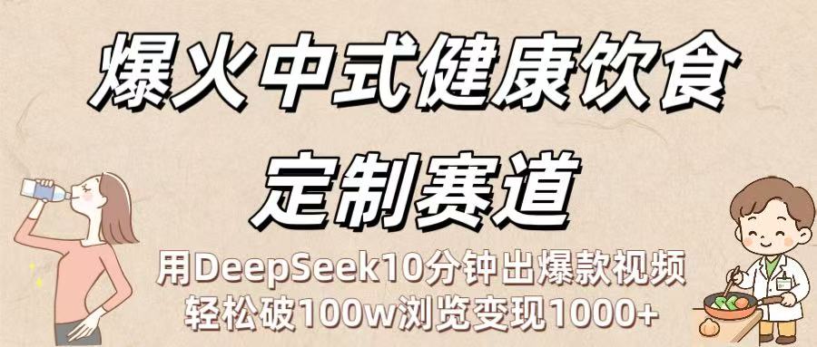 爆火中式健康饮食定制赛道：用DeepSeek10分钟出爆款视频，轻松破100w浏览变现1000+-小二项目网
