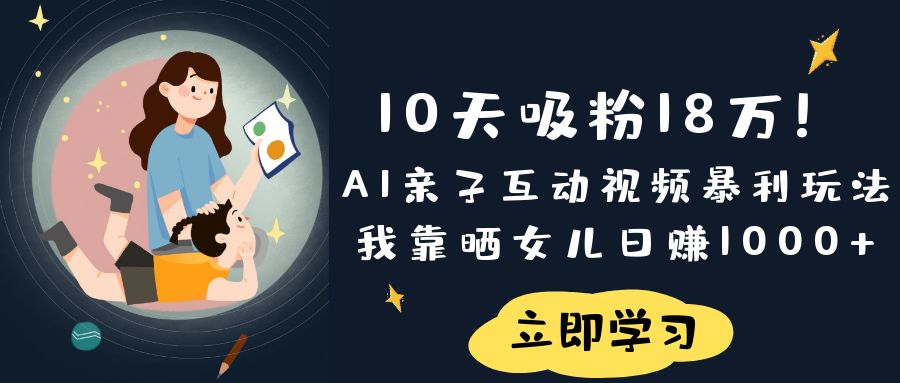 《10天吸粉18万！AI亲子互动视频暴利玩法，我靠晒女儿日赚1000+》-小二项目网