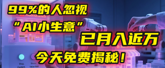这个被99%的人忽视的“AI小生意”，我学员已月入近万，今天免费揭秘！-小二项目网