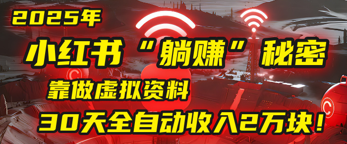 2025年，小红书的“躺赚”秘密被我扒出来了，靠做虚拟资料，30天全自动收入2万块！-小二项目网