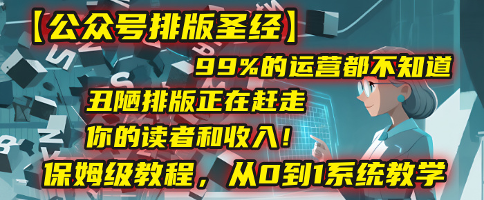 【公众号排版圣经】99%的运营都不知道，丑陋排版正在赶走你的读者和收入！保姆级教程，从0到1系统教学-小二项目网