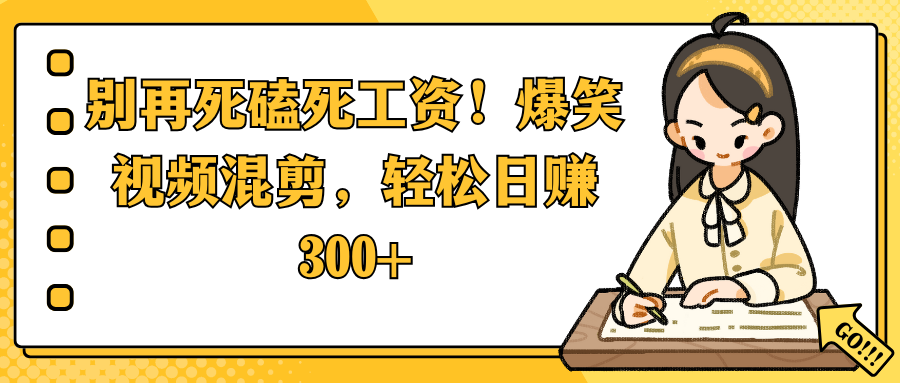 别再死磕死工资！爆笑视频混剪，轻松日赚 300+-小二项目网