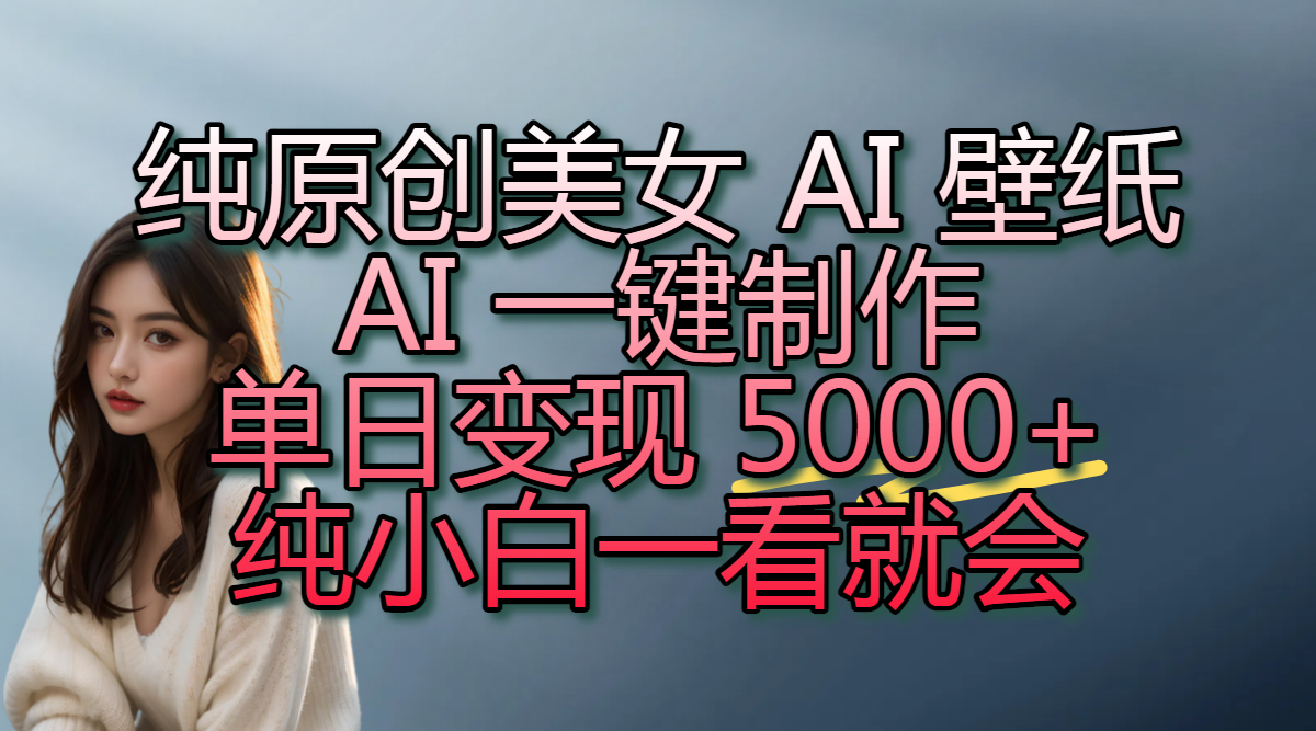 纯原创美女 AI 壁纸玩法,AI 一键制作,单日变现 5000+,纯小白一看就会-小二项目网