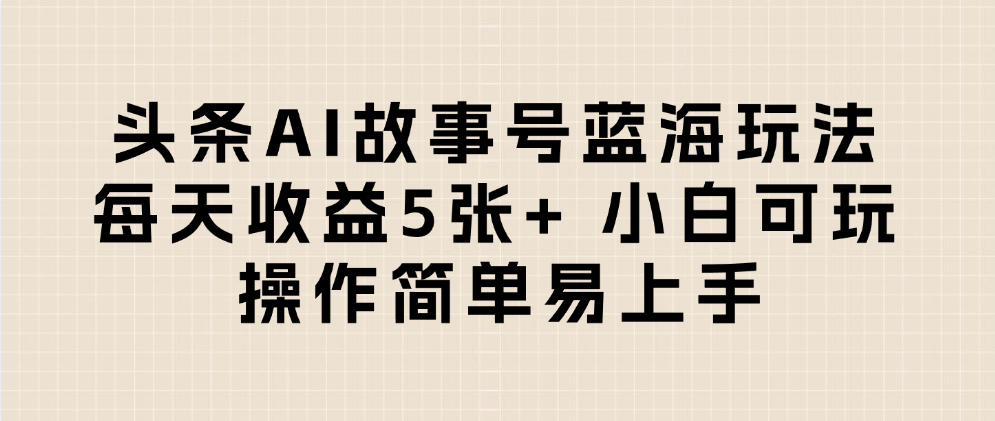 头条AI故事号蓝海玩法 每天收益5张+ 小白可玩 操作简单易上手-小二项目网