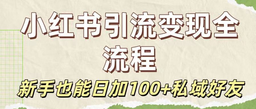 保姆级教程：小红书引流变现全流程，新手也能日加100+私域好友-小二项目网