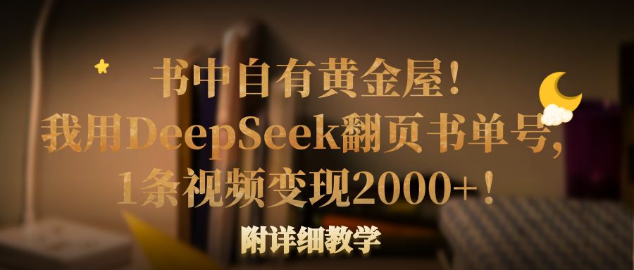 书中自有黄金屋！我用DeepSeek翻页书单号，1条视频变现2000+！附详细教学-小二项目网