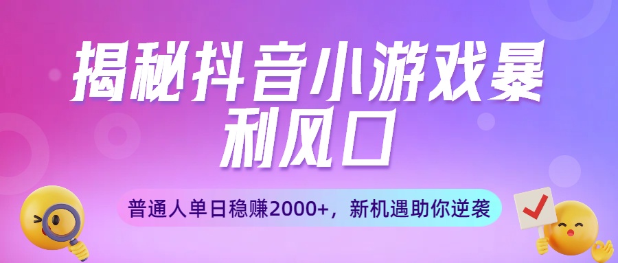 揭秘抖音小游戏暴利风口：普通人单日稳赚2000+，新机遇助你逆袭-小二项目网
