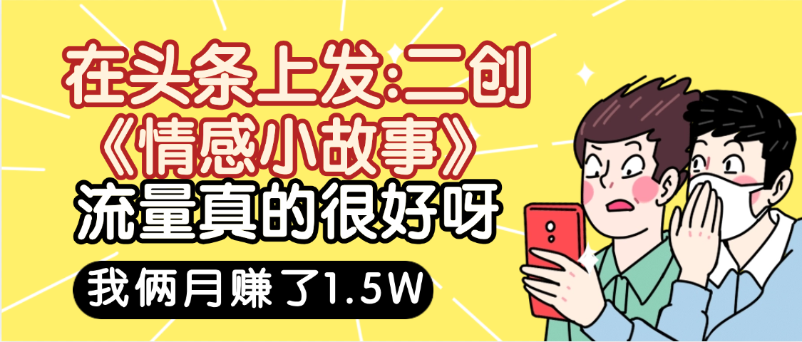 惊叹!在头条上发:二创《情感小故事》流量超级爆,我俩月单号赚了1.5W,熟悉后可以多账户操作哦!-小二项目网