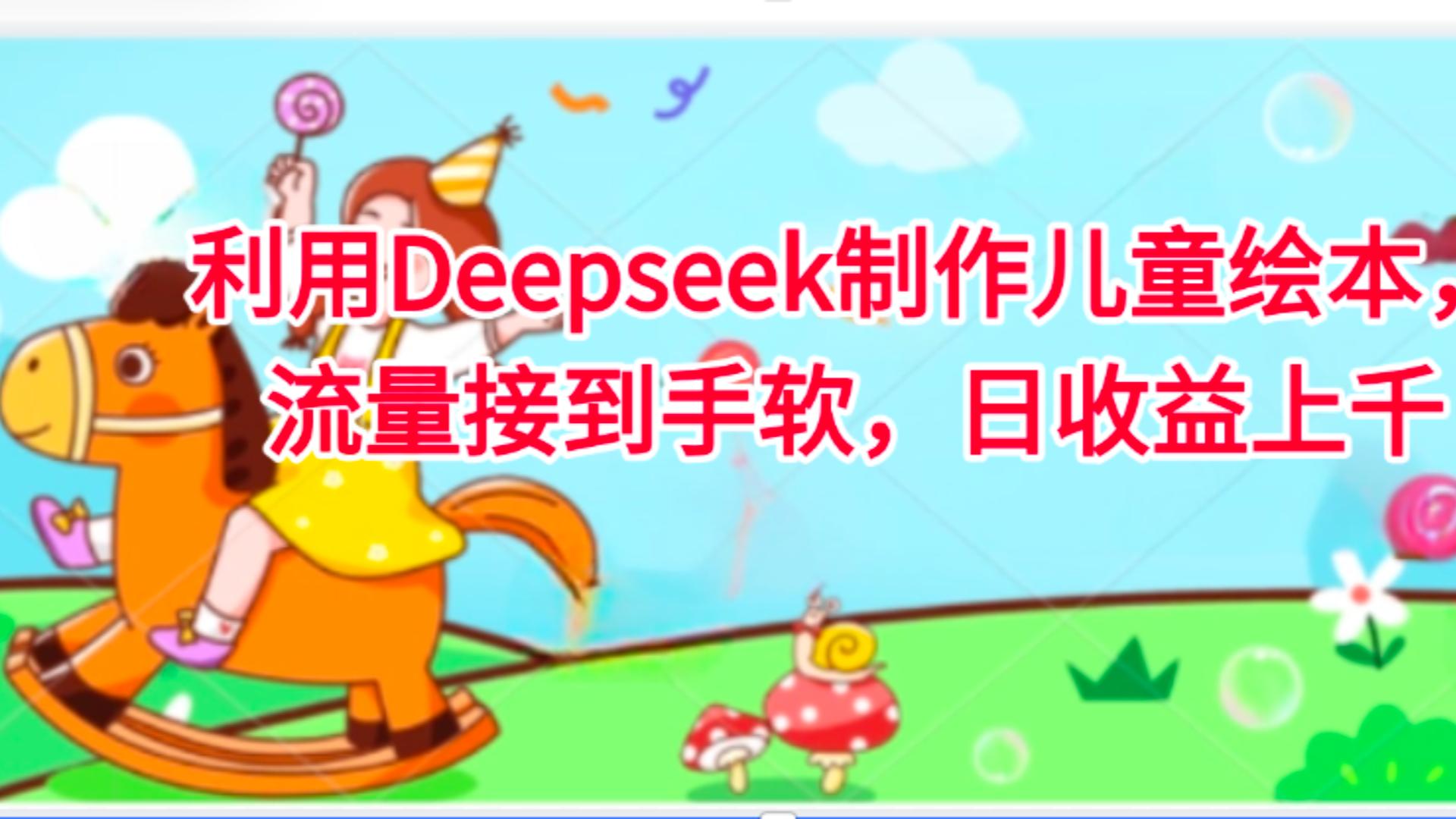 利用Deepseek制作儿童绘本，流量接到手软，日收益上千-小二项目网