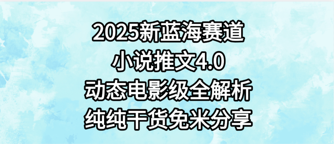 小说推文新蓝海赛道，最新4.0动态电影级版本，纯纯干货，免米分享，免费陪跑-小二项目网