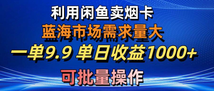 利用咸鱼卖烟卡，蓝海市场需求量大，一单9.9单日收益1000+，可批量操作-小二项目网