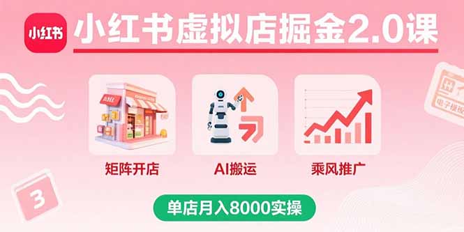 （15929期）小红书虚拟店掘金2.0课，矩阵开店+AI搬运+乘风推广，单店月入8000实操-小二项目网