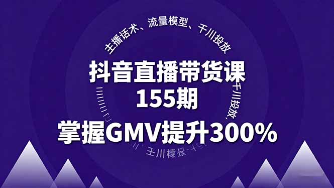 （16074期）抖音直播带货课155期，主播话术、流量模型、千川投放，掌握GMV提升300%-小二项目网
