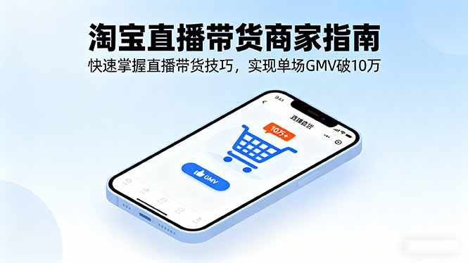 （16075期）淘宝直播带货商家指南，快速掌握直播带货技巧，实现单场GMV破10万-小二项目网