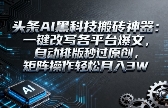 头条AI黑科技搬砖神器：一键改写各平台爆文，自动排版秒过原创，矩阵操作轻松月入3W【揭秘】-小二项目网