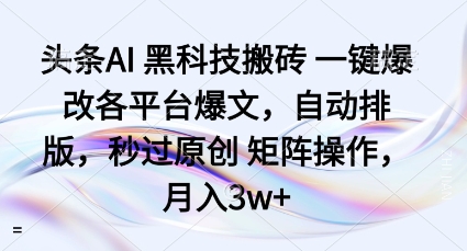 头条AI黑科技搬砖项目一键爆改各平台爆文，自动排版，秒过原创矩阵操作，月入3w+【揭秘】-小二项目网