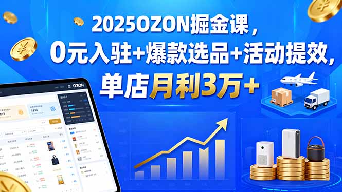 （15999期）2025OZON掘金课，0元入驻+爆款选品+活动提效，单店月利3万+-小二项目网