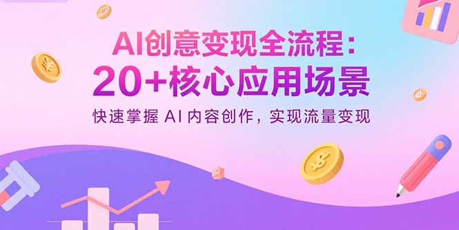 （15915期）AI创意变现全流程：20+核心应用场景，快速掌握AI内容创作，实现流量变现-小二项目网
