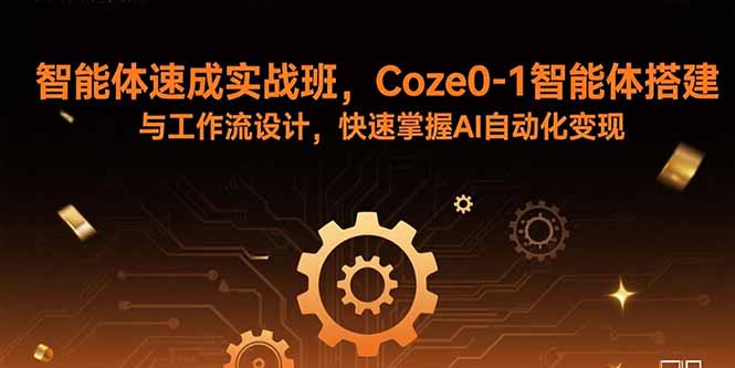 （15916期）智能体速成实战班，Coze0-1智能体搭建与工作流设计，快速掌握AI自动化变现-小二项目网