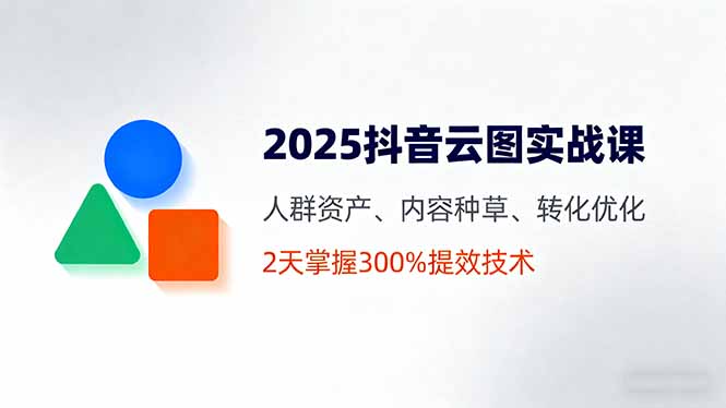 （16063期）2025抖音云图实战课，人群资产、内容种草、转化优化，2天掌握300%提效技术-小二项目网