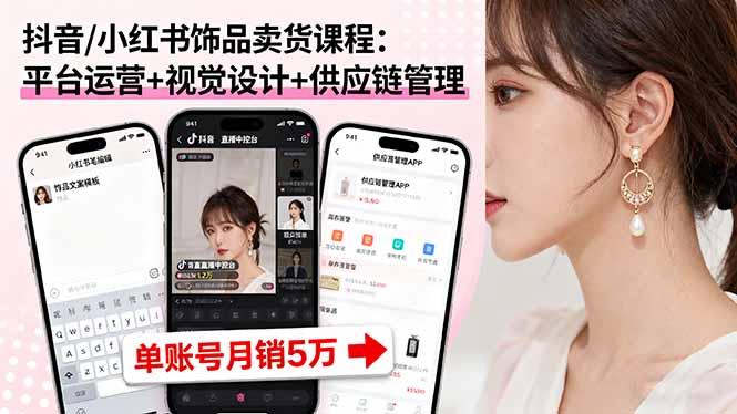 （16035期）抖音/小红书饰品卖货课程：平台运营+视觉设计+供应链管理，单账号月销5万-小二项目网