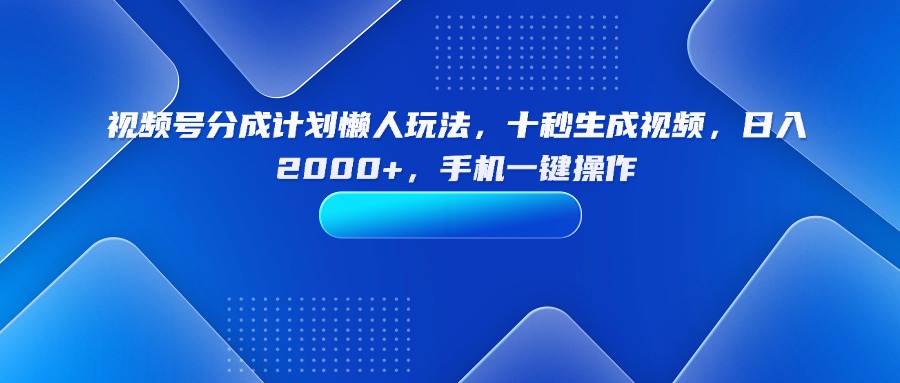 （15932期）视频号分成计划懒人玩法，十秒生成视频，日入2000+，手机一键操作-小二项目网