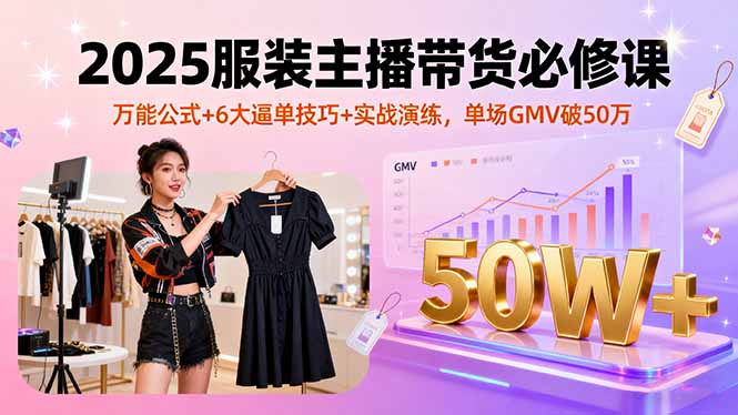 （16001期）2025服装主播带货必修课，万能公式+6大逼单技巧+实战演练，单场GMV破50万-小二项目网