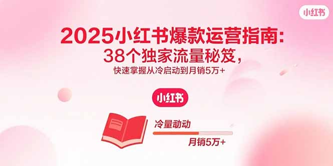 （15946期）2025小红书爆款运营指南：38个独家流量秘笈，快速掌握从冷启动到月销5万+-小二项目网