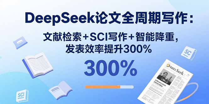 （15919期）DeepSeek论文全周期写作：文献检索+SCI写作+智能降重，发表效率提升300%-小二项目网