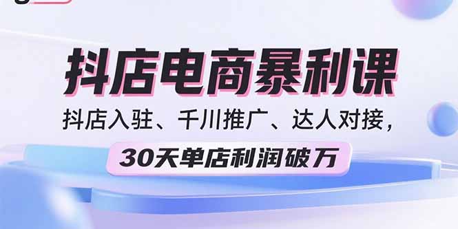 （15954期）2025抖店电商暴利课，抖店入驻、千川推广、达人对接，30天单店利润破万-小二项目网