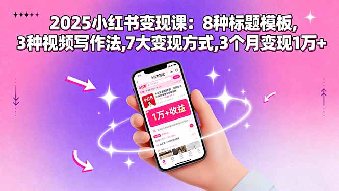 （15993期）2025小红书变现课：8种标题模板,3种视频写作法,7大变现方式,3个月变现1万+-小二项目网